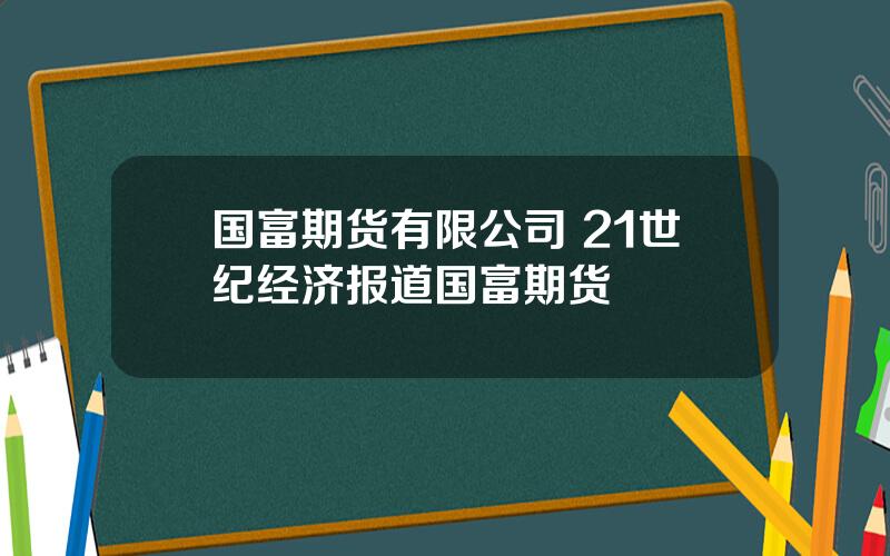 国富期货有限公司 21世纪经济报道国富期货